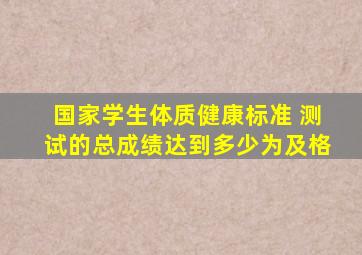 国家学生体质健康标准 测试的总成绩达到多少为及格